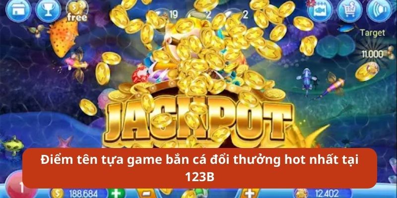 Điểm tên tựa game bắn cá đổi thưởng hot nhất tại 123B 