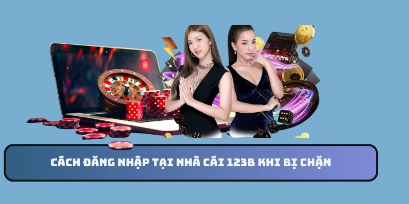 Cách đăng nhập tại nhà cái 123B khi bị chặn