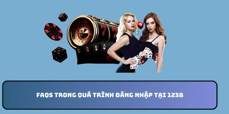 FAQs trong quá trình đăng nhập tại 123B