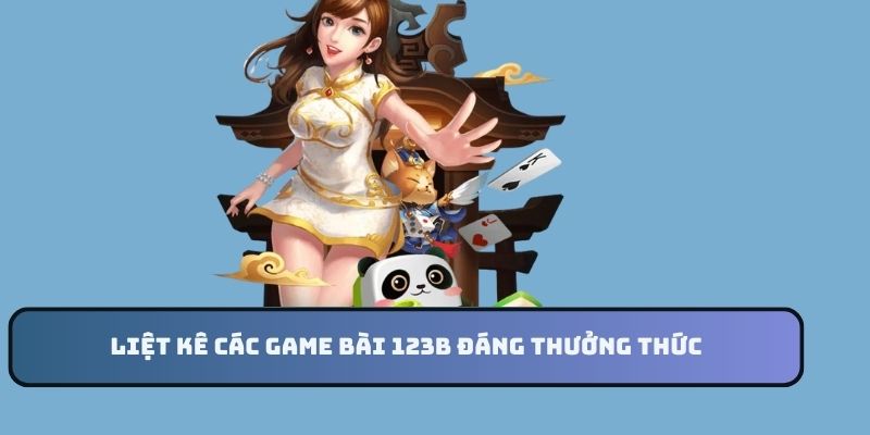 Liệt kê các game bài 123B đáng thưởng thức